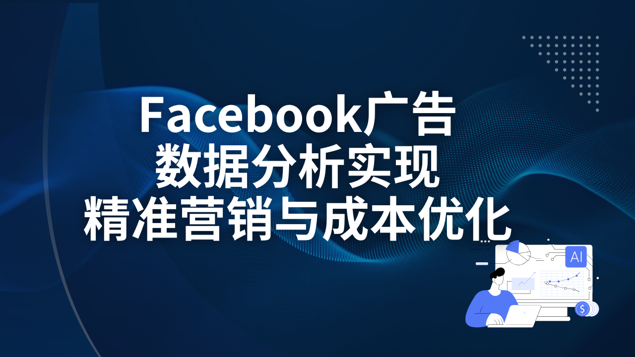 Facebook广告数据分析实现精准营销与成本优化