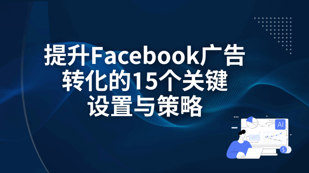 提升Facebook广告转化的15个关键设置与策略